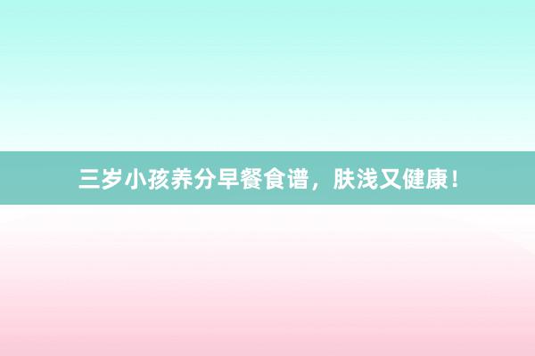 三岁小孩养分早餐食谱，肤浅又健康！