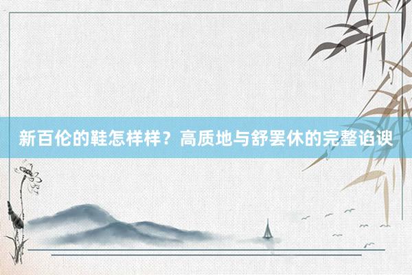 新百伦的鞋怎样样？高质地与舒罢休的完整谄谀