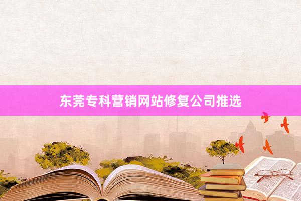 东莞专科营销网站修复公司推选